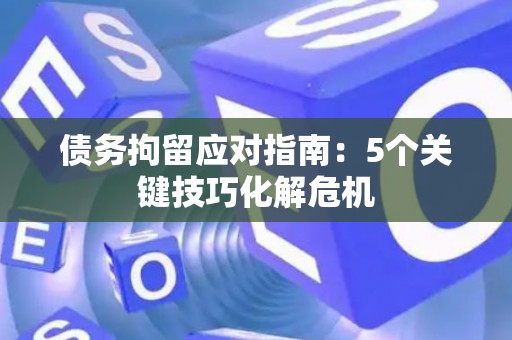 债务拘留应对指南：5个关键技巧化解危机