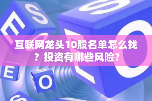 互联网龙头10股名单怎么找？投资有哪些风险？