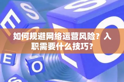 如何规避网络运营风险？入职需要什么技巧？