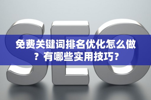 免费关键词排名优化怎么做？有哪些实用技巧？