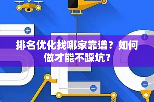 排名优化找哪家靠谱？如何做才能不踩坑？