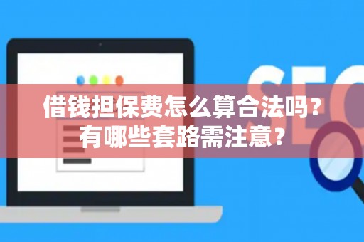 借钱担保费怎么算合法吗？有哪些套路需注意？