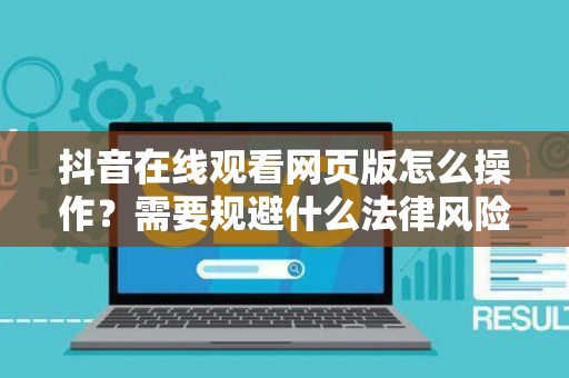 抖音在线观看网页版怎么操作？需要规避什么法律风险？