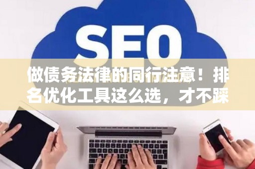 做债务法律的同行注意！排名优化工具这么选，才不踩坑又好用