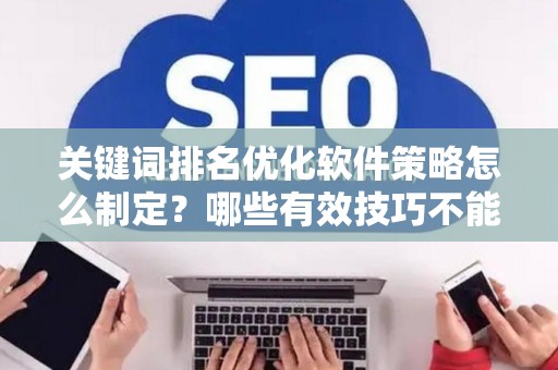 关键词排名优化软件策略怎么制定？哪些有效技巧不能错过？