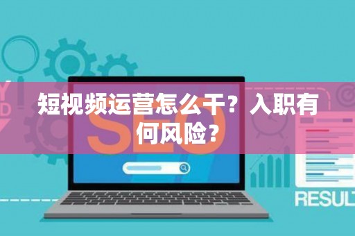 短视频运营怎么干？入职有何风险？