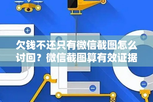 欠钱不还只有微信截图怎么讨回？微信截图算有效证据吗？