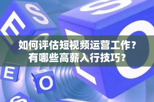 如何评估短视频运营工作？有哪些高薪入行技巧？