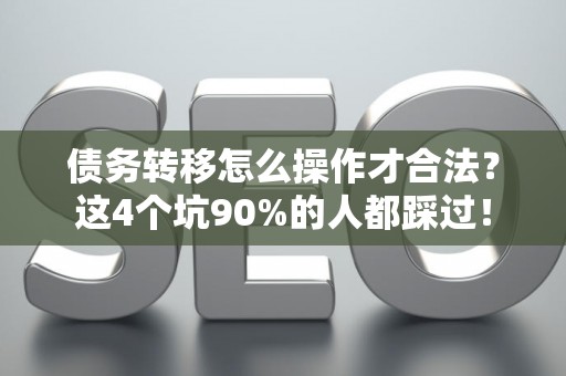 债务转移怎么操作才合法？这4个坑90%的人都踩过！