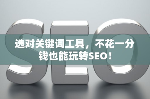 选对关键词工具，不花一分钱也能玩转SEO！