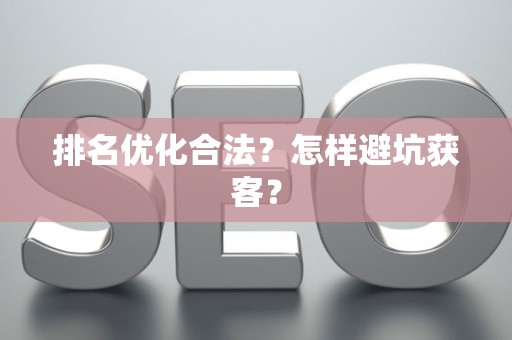 排名优化合法？怎样避坑获客？