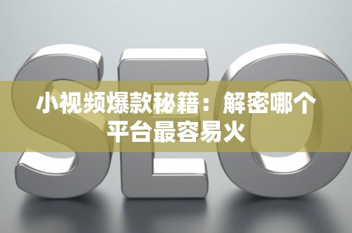 小视频爆款秘籍：解密哪个平台最容易火