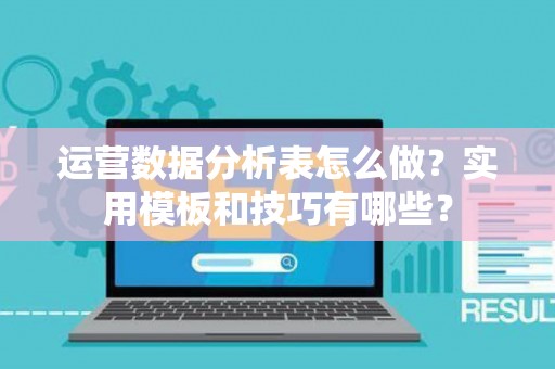 运营数据分析表怎么做？实用模板和技巧有哪些？