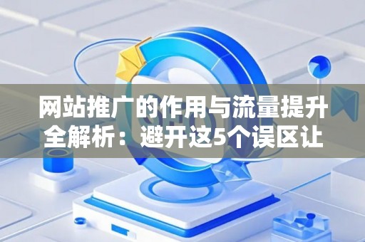 网站推广的作用与流量提升全解析：避开这5个误区让你事半功倍