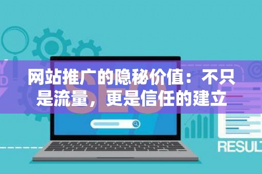 网站推广的隐秘价值：不只是流量，更是信任的建立