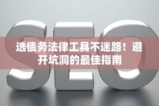选债务法律工具不迷路!避开坑洞的最佳指南 选债务法律工具不迷路!避开坑洞的最佳指南
