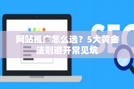 网站推广怎么选？5大黄金法则避开常见坑