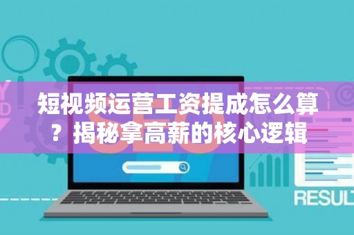 短视频运营工资提成怎么算?揭秘拿高薪的核心逻辑 短视频运营工资提成怎么算?揭秘拿高薪的核心逻辑