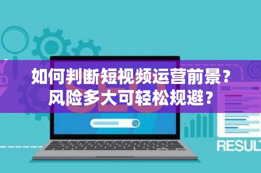 如何判断短视频运营前景?风险多大可轻松规避? 如何判断短视频运营前景?风险多大可轻松规避?