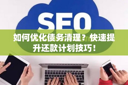 如何优化债务清理？快速提升还款计划技巧！