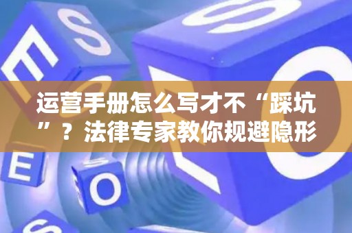运营手册怎么写才不“踩坑”？法律专家教你规避隐形风险