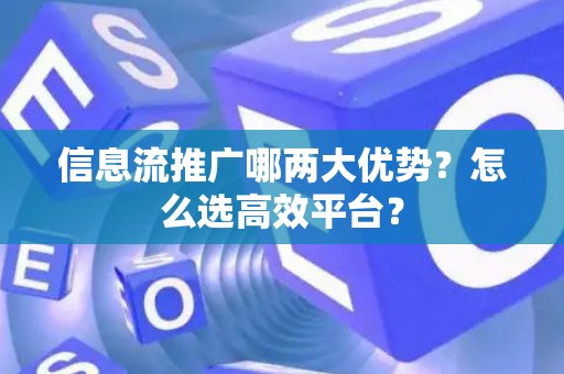 信息流推广哪两大优势？怎么选高效平台？