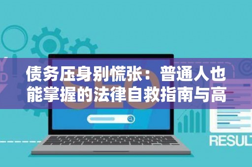 债务压身别慌张：普通人也能掌握的法律自救指南与高效清债策略