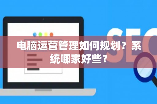 电脑运营管理如何规划？系统哪家好些？