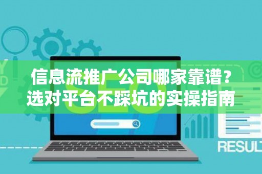 信息流推广公司哪家靠谱？选对平台不踩坑的实操指南