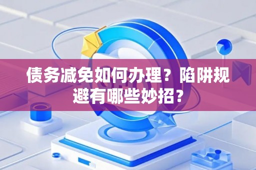 债务减免如何办理？陷阱规避有哪些妙招？