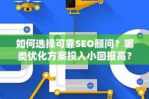 如何选择可靠SEO顾问？哪类优化方案投入小回报高？