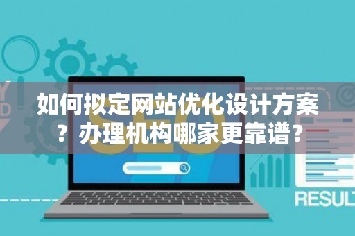 如何拟定网站优化设计方案？办理机构哪家更靠谱？
