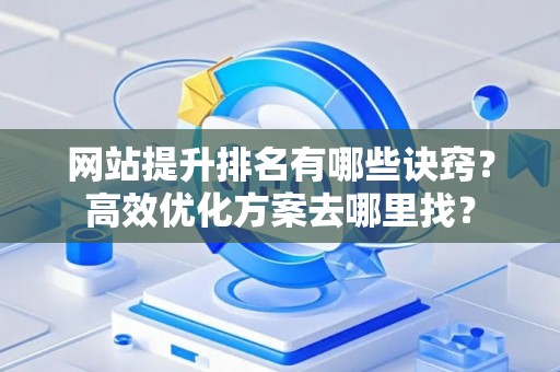 网站提升排名有哪些诀窍？高效优化方案去哪里找？