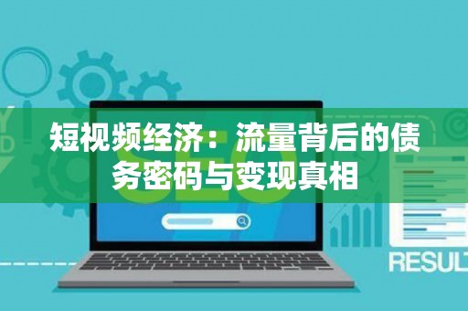 短视频经济：流量背后的债务密码与变现真相