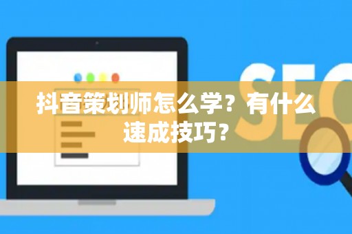 抖音策划师怎么学？有什么速成技巧？
