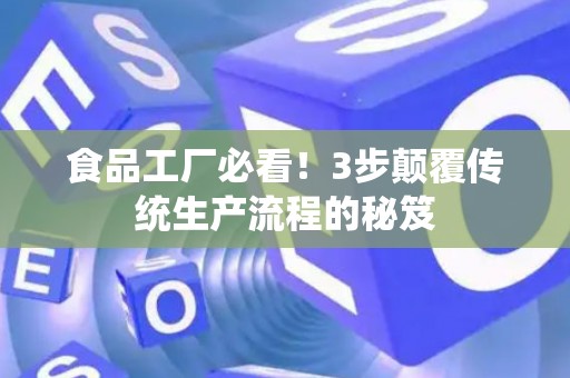 食品工厂必看!3步颠覆传统生产流程的秘笈 食品工厂必看!3步颠覆传统生产流程的秘笈