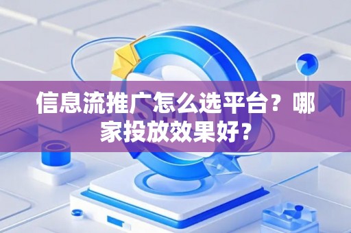 信息流推广怎么选平台？哪家投放效果好？