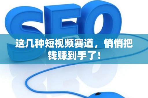 这几种短视频赛道，悄悄把钱赚到手了！