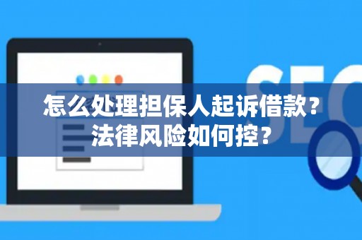 怎么处理担保人起诉借款？法律风险如何控？