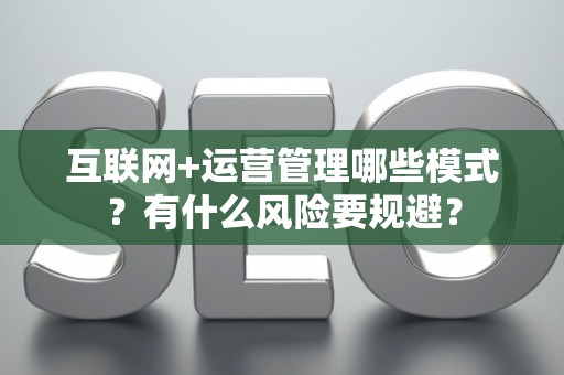 互联网+运营管理哪些模式？有什么风险要规避？