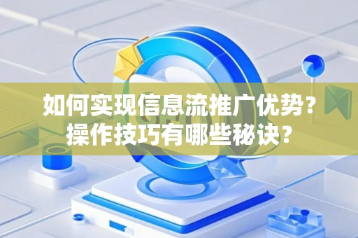 如何实现信息流推广优势？操作技巧有哪些秘诀？