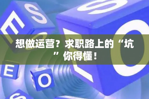想做运营？求职路上的“坑”你得懂！