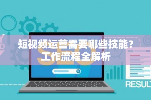 短视频运营需要哪些技能？工作流程全解析