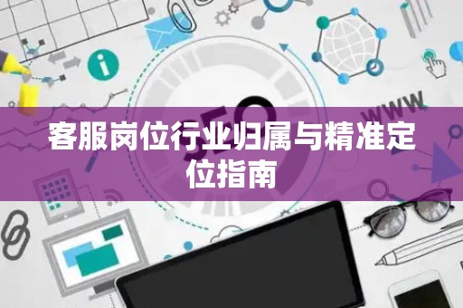 客服岗位行业归属与精准定位指南
