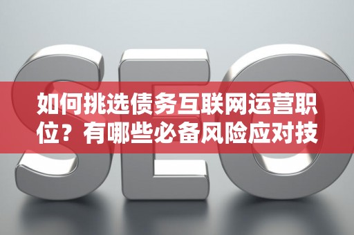 如何挑选债务互联网运营职位？有哪些必备风险应对技巧？