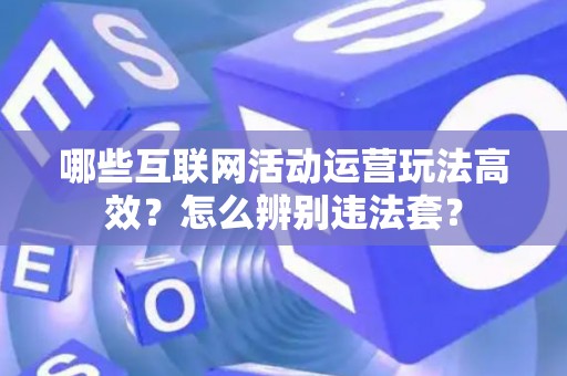 哪些互联网活动运营玩法高效？怎么辨别违法套？