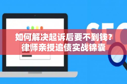 如何解决起诉后要不到钱？律师亲授追债实战锦囊