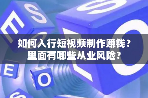 如何入行短视频制作赚钱？里面有哪些从业风险？