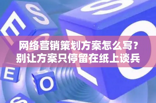 网络营销策划方案怎么写？别让方案只停留在纸上谈兵