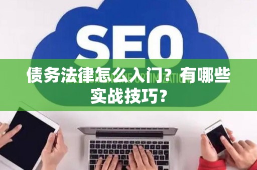 债务法律怎么入门？有哪些实战技巧？